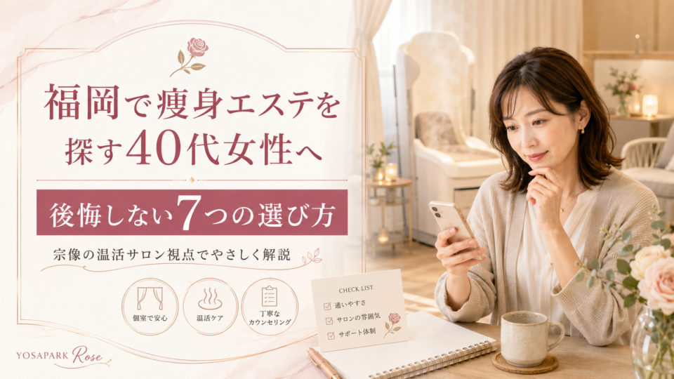福岡で痩身エステを探す40代女性へ｜後悔しない7つの選び方と宗像の温活サロン